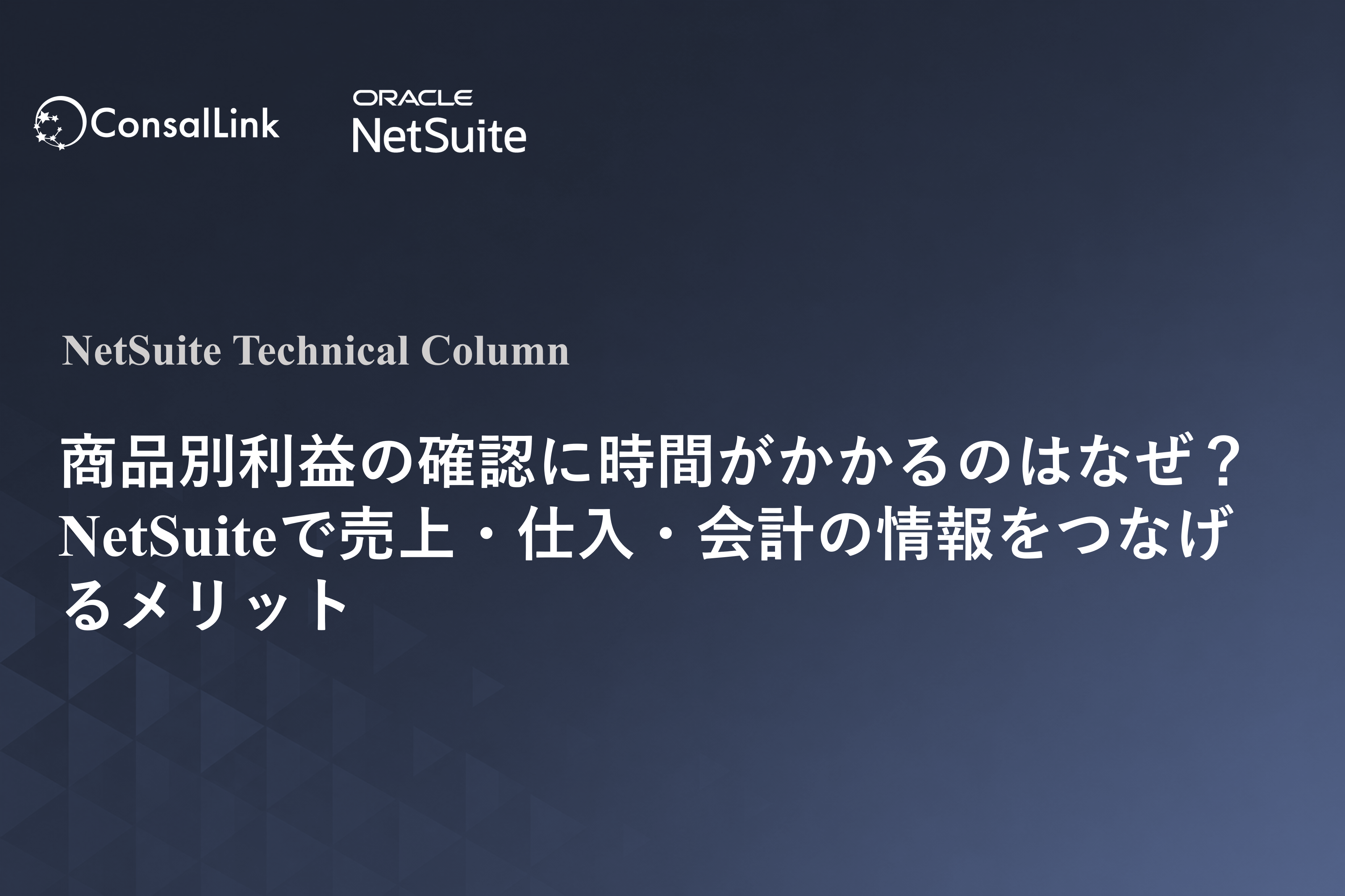 商品別利益の確認に時間がかかるのはなぜ？　NetSuiteで売上・仕入・会計の情報をつなげるメリット